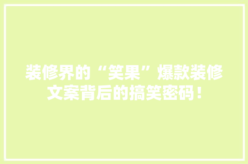 装修界的“笑果”爆款装修文案背后的搞笑密码！