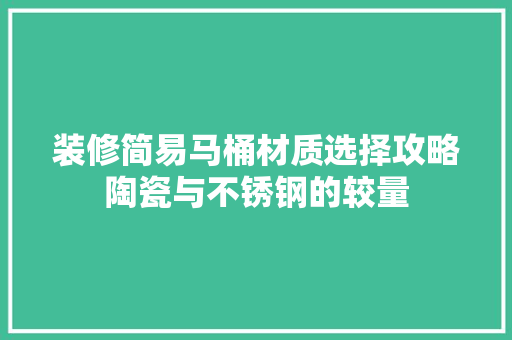 装修简易马桶材质选择攻略陶瓷与不锈钢的较量
