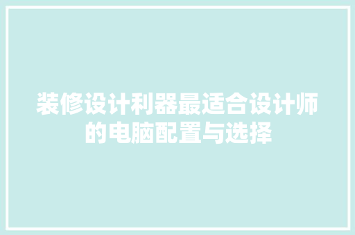 装修设计利器最适合设计师的电脑配置与选择