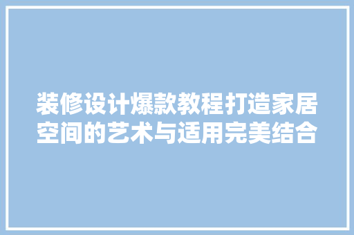 装修设计爆款教程打造家居空间的艺术与适用完美结合