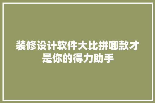 装修设计软件大比拼哪款才是你的得力助手