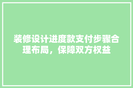 装修设计进度款支付步骤合理布局，保障双方权益