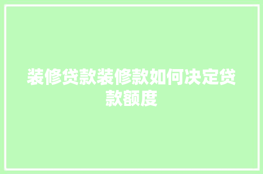 装修贷款装修款如何决定贷款额度