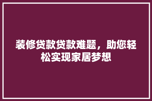 装修贷款贷款难题，助您轻松实现家居梦想