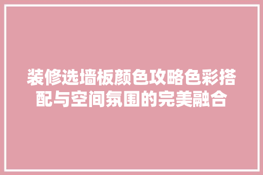 装修选墙板颜色攻略色彩搭配与空间氛围的完美融合