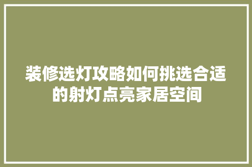 装修选灯攻略如何挑选合适的射灯点亮家居空间
