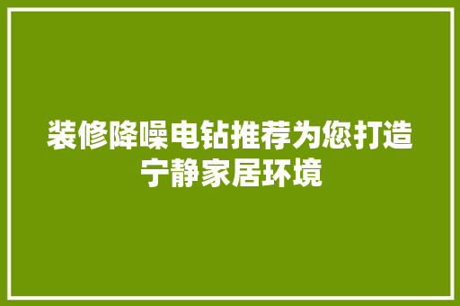 装修降噪电钻推荐为您打造宁静家居环境