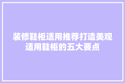 装修鞋柜适用推荐打造美观适用鞋柜的五大要点