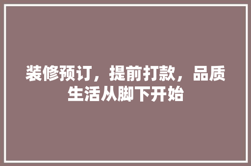 装修预订，提前打款，品质生活从脚下开始