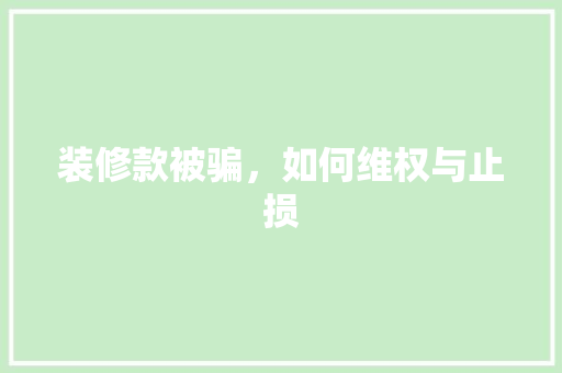 装修款被骗，如何维权与止损