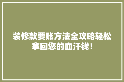 装修款要账方法全攻略轻松拿回您的血汗钱！