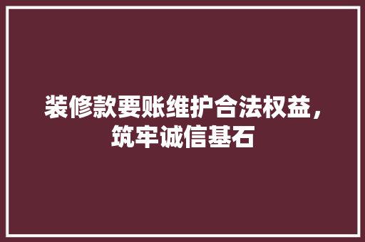 装修款要账维护合法权益，筑牢诚信基石