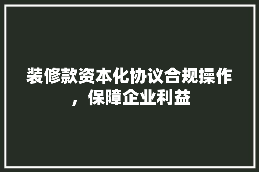 装修款资本化协议合规操作，保障企业利益