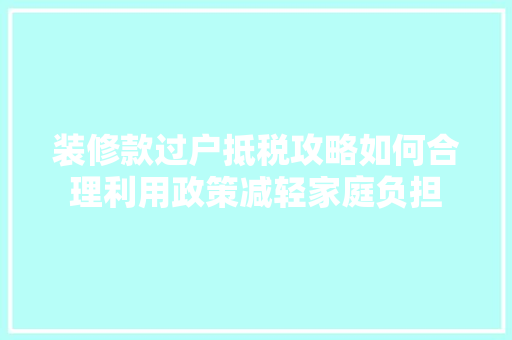 装修款过户抵税攻略如何合理利用政策减轻家庭负担