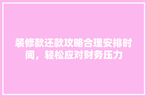 装修款还款攻略合理安排时间，轻松应对财务压力