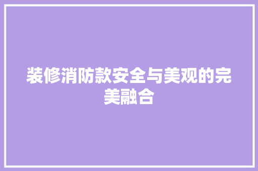 装修消防款安全与美观的完美融合