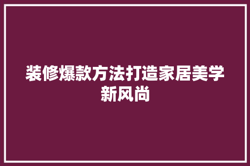 装修爆款方法打造家居美学新风尚