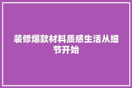 装修爆款材料质感生活从细节开始
