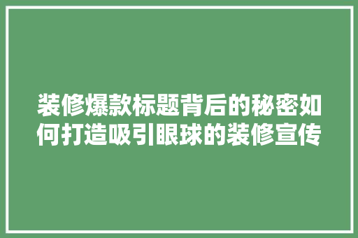 装修爆款标题背后的秘密如何打造吸引眼球的装修宣传文案