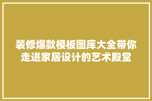 装修爆款模板图库大全带你走进家居设计的艺术殿堂