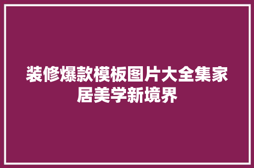 装修爆款模板图片大全集家居美学新境界