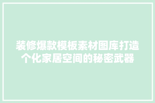装修爆款模板素材图库打造个化家居空间的秘密武器