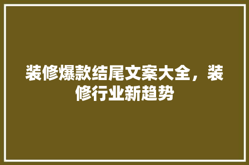 装修爆款结尾文案大全，装修行业新趋势