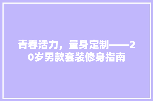 青春活力，量身定制——20岁男款套装修身指南