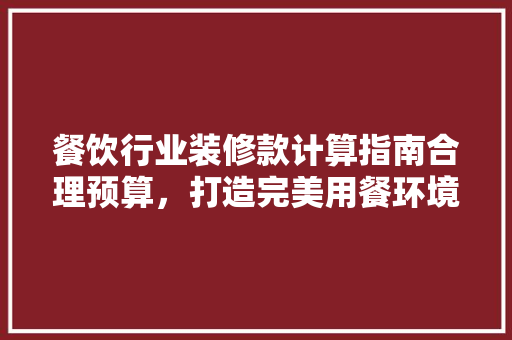 餐饮行业装修款计算指南合理预算，打造完美用餐环境