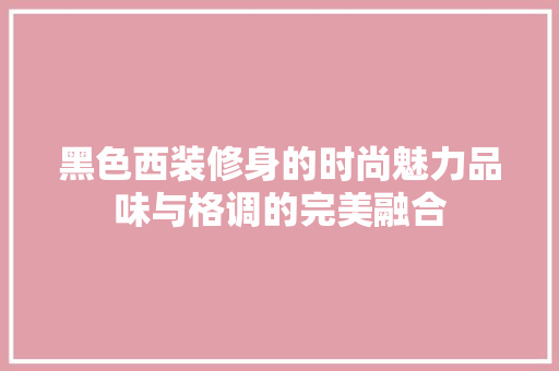 黑色西装修身的时尚魅力品味与格调的完美融合