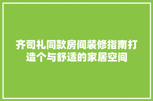 齐司礼同款房间装修指南打造个与舒适的家居空间