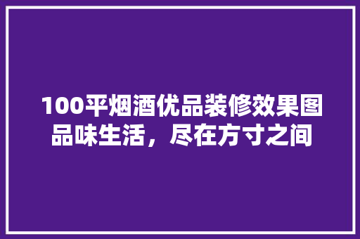 100平烟酒优品装修效果图品味生活，尽在方寸之间