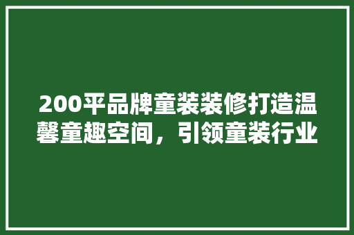 200平品牌童装装修打造温馨童趣空间，引领童装行业新风尚