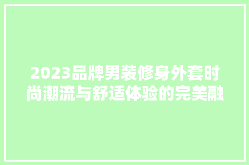 2023品牌男装修身外套时尚潮流与舒适体验的完美融合