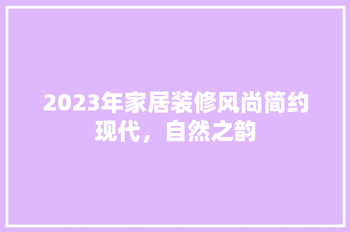 2023年家居装修风尚简约现代，自然之韵