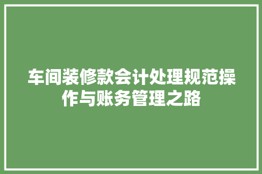 车间装修款会计处理规范操作与账务管理之路