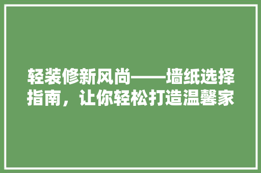 轻装修新风尚——墙纸选择指南，让你轻松打造温馨家居