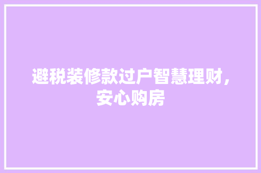 避税装修款过户智慧理财，安心购房