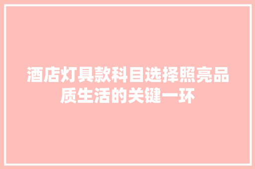 酒店灯具款科目选择照亮品质生活的关键一环