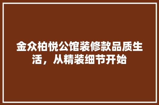 金众柏悦公馆装修款品质生活，从精装细节开始