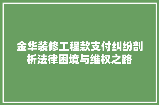 金华装修工程款支付纠纷剖析法律困境与维权之路