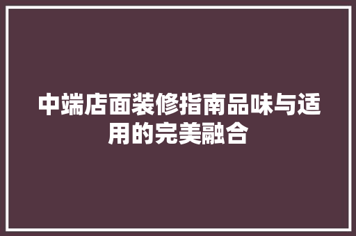 中端店面装修指南品味与适用的完美融合