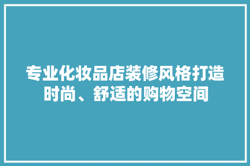 专业化妆品店装修风格打造时尚、舒适的购物空间