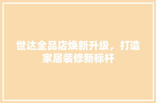 世达全品店焕新升级，打造家居装修新标杆