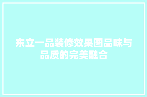 东立一品装修效果图品味与品质的完美融合