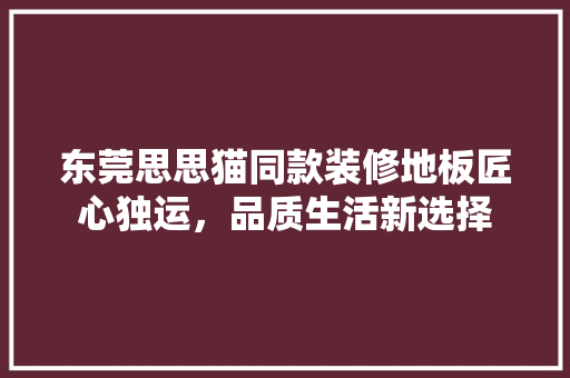 东莞思思猫同款装修地板匠心独运，品质生活新选择