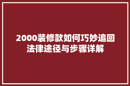 2000装修款如何巧妙追回法律途径与步骤详解