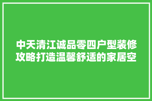 中天清江诚品零四户型装修攻略打造温馨舒适的家居空间