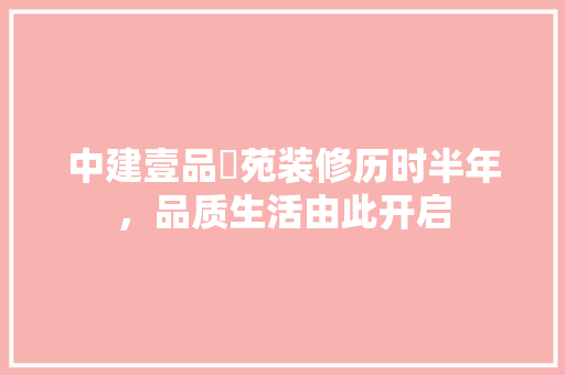 中建壹品璟苑装修历时半年，品质生活由此开启