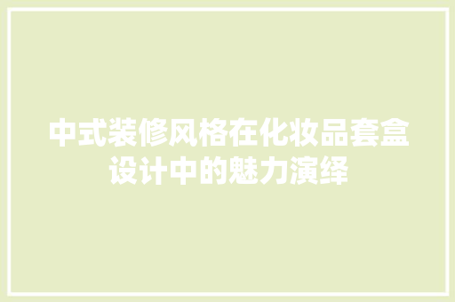 中式装修风格在化妆品套盒设计中的魅力演绎